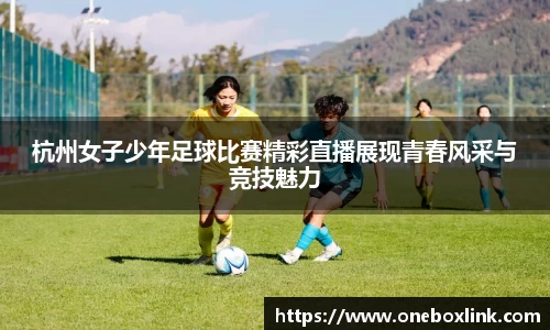 杭州女子少年足球比赛精彩直播展现青春风采与竞技魅力