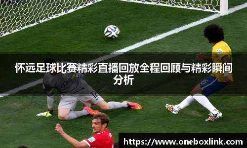 怀远足球比赛精彩直播回放全程回顾与精彩瞬间分析