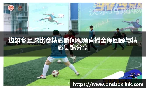边雄乡足球比赛精彩瞬间视频直播全程回顾与精彩集锦分享