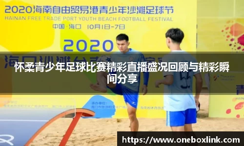 怀柔青少年足球比赛精彩直播盛况回顾与精彩瞬间分享