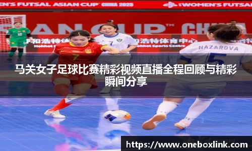 马关女子足球比赛精彩视频直播全程回顾与精彩瞬间分享