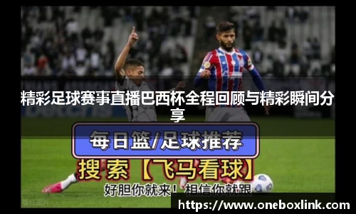精彩足球赛事直播巴西杯全程回顾与精彩瞬间分享