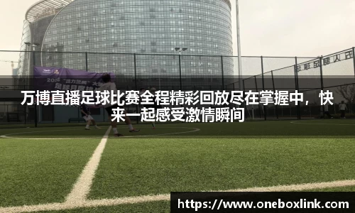 万博直播足球比赛全程精彩回放尽在掌握中，快来一起感受激情瞬间