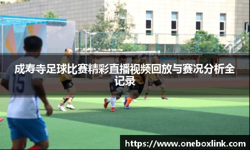成寿寺足球比赛精彩直播视频回放与赛况分析全记录