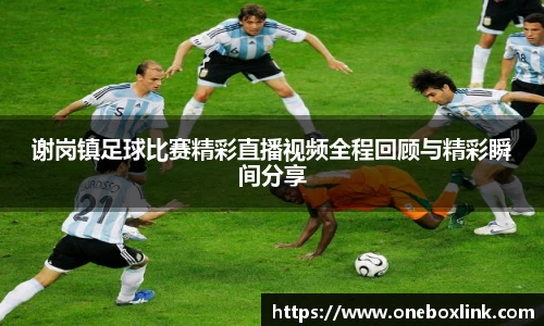 谢岗镇足球比赛精彩直播视频全程回顾与精彩瞬间分享