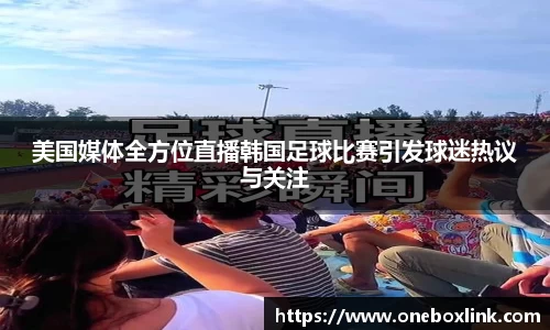 美国媒体全方位直播韩国足球比赛引发球迷热议与关注