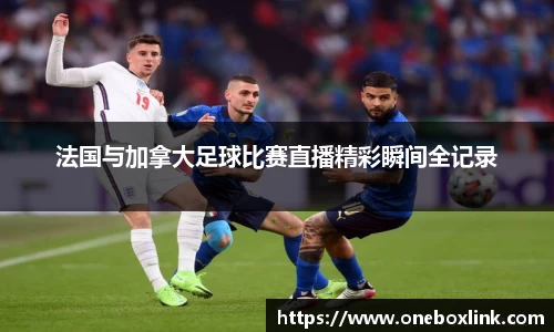 法国与加拿大足球比赛直播精彩瞬间全记录
