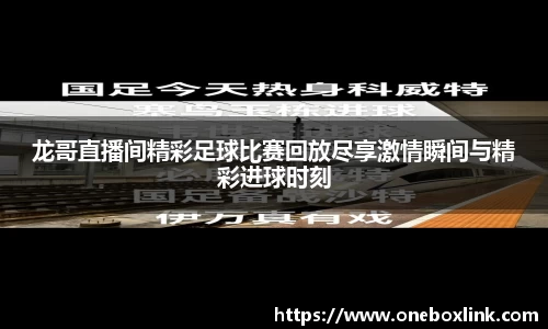 龙哥直播间精彩足球比赛回放尽享激情瞬间与精彩进球时刻
