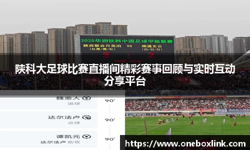 陕科大足球比赛直播间精彩赛事回顾与实时互动分享平台