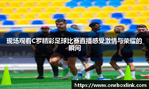 现场观看C罗精彩足球比赛直播感受激情与荣耀的瞬间