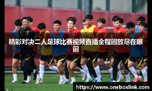 精彩对决二人足球比赛视频直播全程回放尽在眼前