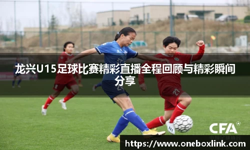 龙兴U15足球比赛精彩直播全程回顾与精彩瞬间分享