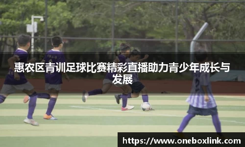 惠农区青训足球比赛精彩直播助力青少年成长与发展