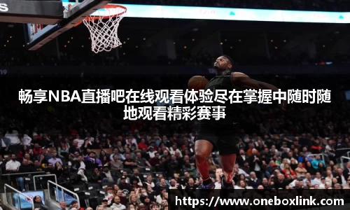 畅享NBA直播吧在线观看体验尽在掌握中随时随地观看精彩赛事