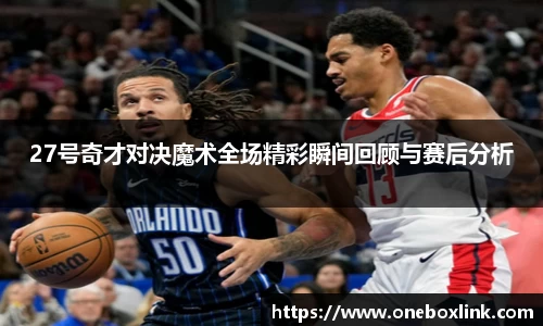 27号奇才对决魔术全场精彩瞬间回顾与赛后分析