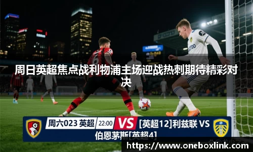 周日英超焦点战利物浦主场迎战热刺期待精彩对决