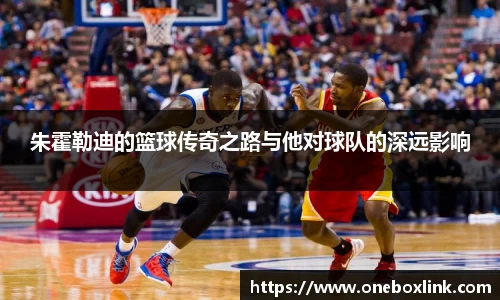 朱霍勒迪的篮球传奇之路与他对球队的深远影响