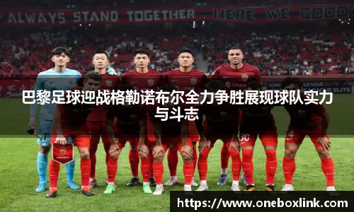 巴黎足球迎战格勒诺布尔全力争胜展现球队实力与斗志