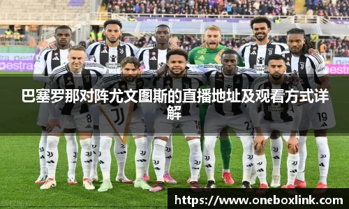 巴塞罗那对阵尤文图斯的直播地址及观看方式详解