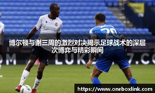 博尔顿与谢三周的激烈对决揭示足球战术的深层次博弈与精彩瞬间