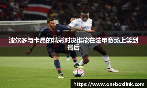 波尔多与卡昂的精彩对决谁能在法甲赛场上笑到最后