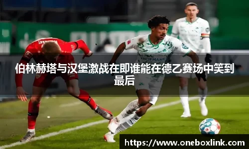 伯林赫塔与汉堡激战在即谁能在德乙赛场中笑到最后