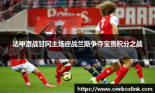 法甲激战甘冈主场迎战兰斯争夺宝贵积分之战